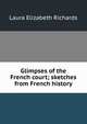 Glimpses of the French court; sketches from French history, Laura Elizabeth Richards 