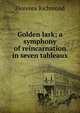 Golden lark; a symphony of reincarnation in seven tableaux, Florence Richmond 