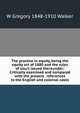The practice in equity, being the equity act of 1880 and the rules of court issued thereunder: Critically examined and compared with the present . references to the English and colonial cases, W Gregory 1848-1910 Walker 