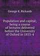Population and capital; being a course of lectures delivered before the University of Oxford in 1853-4, George K. Rickards 