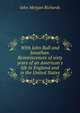 With John Bull and Jonathan. Reminiscences of sixty years of an American's life in England and in the United States, John Morgan Richards 