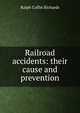 Railroad accidents: their cause and prevention, Ralph Coffin Richards 