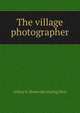 The village photographer, Arthur S. [from old catalog] Rice 