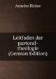Leitfaden der pastoral-theologie (German Edition), Anselm Ricker 