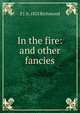 In the fire: and other fancies, E J. b. 1825 Richmond 