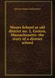 Moors School at old district no. 2, Groton, Massachusetts: the story of a district school, Edward Adams Richardson 