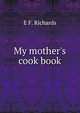 My mother's cook book, E F. Richards 