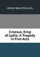 Croesus, King of Lydia: A Tragedy in Five Acts, Alfred Bate Richards 