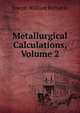 Metallurgical Calculations, Volume 2, Joseph William Richards 