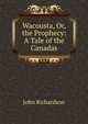 Wacousta, Or, the Prophecy: A Tale of the Canadas, John Richardson 