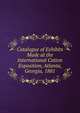 Catalogue of Exhibits Made at the International Cotton Exposition, Atlanta, Georgia, 1881, 