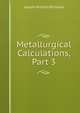 Metallurgical Calculations, Part 3, Joseph William Richards 