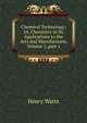 Chemical Technology; Or, Chemistry in Its Applications to the Arts and Manufactures, Volume 1, part 1, Henry Watts 