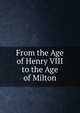 From the Age of Henry VIII to the Age of Milton, 