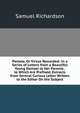 Pamela, Or Virtue Rewarded: In a Series of Letters from a Beautiful Young Damsel to Her Parents . to Which Are Prefixed, Extracts from Several Curious Letter Written to the Editor On the Subject, Samuel Richardson 