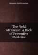 The Field of Disease: A Book of Preventive Medicine, Benjamin Ward Richardson 