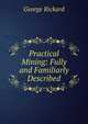 Practical Mining: Fully and Familiarly Described, George Rickard 