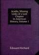 Acadia, Missing Links of a Lost Chapter in American History, Volume 1, Edouard Richard 