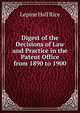 Digest of the Decisions of Law and Practice in the Patent Office from 1890 to 1900, Lepine Hall Rice 