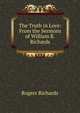 The Truth in Love: From the Sermons of William R. Richards, Rogers Richards 