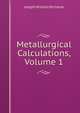 Metallurgical Calculations, Volume 1, Joseph William Richards 