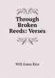 Through Broken Reeds: Verses, Will Amos Rice 