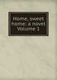 Home, sweet home: a novel Volume 1, 