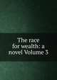 The race for wealth: a novel Volume 3, 