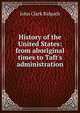 History of the United States: from aboriginal times to Taft's administration, John Clark Ridpath 