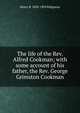 The life of the Rev. Alfred Cookman; with some account of his father, the Rev. George Grimston Cookman, Henry B. 1830-1895 Ridgaway 
