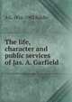 The life, character and public services of Jas. A. Garfield, A G. 1816-1902 Riddle 