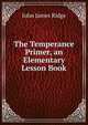 The Temperance Primer, an Elementary Lesson Book, John James Ridge 