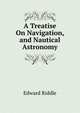 A Treatise On Navigation, and Nautical Astronomy, Edward Riddle 