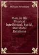 Man, in His Physical Intellectual, Social, and Moral Relations, William Newnham 