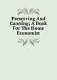 Preserving And Canning; A Book For The Home Economist, 