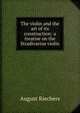 The violin and the art of its construction: a treatise on the Stradivarius violin, August Riechers 