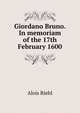 Giordano Bruno. In memoriam of the 17th February 1600, Alois Riehl 