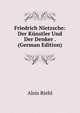 Friedrich Nietzsche: Der Kunstler Und Der Denker . (German Edition), Alois Riehl 