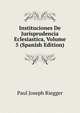 Instituciones De Jurisprudencia Eclesiastica, Volume 5 (Spanish Edition), Paul Joseph Riegger 