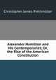 Alexander Hamilton and His Contemporaries; Or, the Rise of the American Constitution, Christopher James Riethmuller 