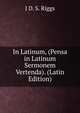 In Latinum, (Pensa in Latinum Sermonem Vertenda). (Latin Edition), J D. S. Riggs 