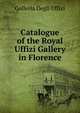 Catalogue of the Royal Uffizi Gallery in Florence, Galleria Degli Uffizi 