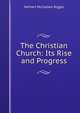 The Christian Church: Its Rise and Progress, Herbert McClellan Riggle 
