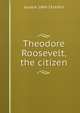 Theodore Roosevelt, the citizen, Jacob A. 1849-1914 Riis 