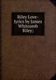 Riley Love-lyrics by James Whitcomb Riley;, 