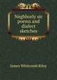 Neghborly sic poems and dialect sketches, Riley, James Whitcomb, 1849-1916 