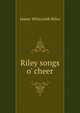 Riley songs o' cheer, Riley, James Whitcomb, 1849-1916 