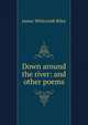 Down around the river: and other poems, Riley, James Whitcomb, 1849-1916 