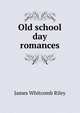 Old school day romances, Riley, James Whitcomb, 1849-1916 