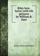 Riley love-lyrics; with life pictures by William B. Dyer, Riley, James Whitcomb, 1849-1916 